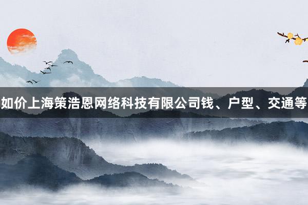 如价上海策浩恩网络科技有限公司钱、户型、交通等