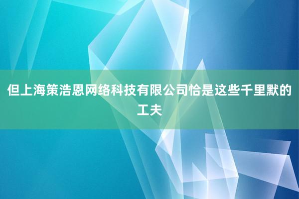 但上海策浩恩网络科技有限公司恰是这些千里默的工夫