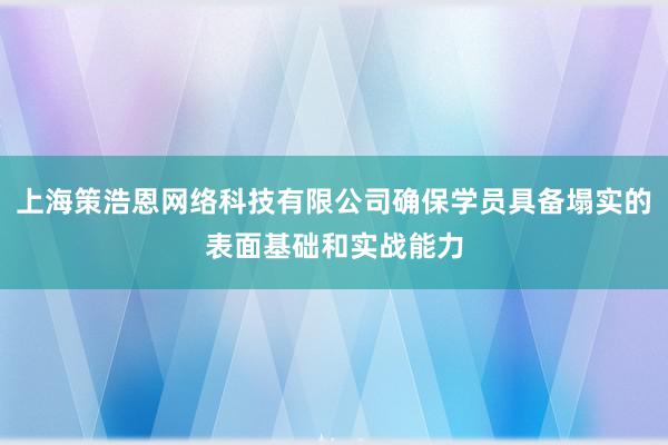 上海策浩恩网络科技有限公司确保学员具备塌实的表面基础和实战能力