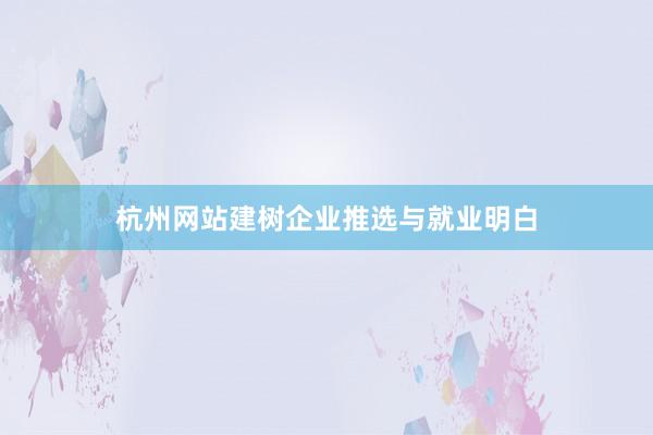 杭州网站建树企业推选与就业明白